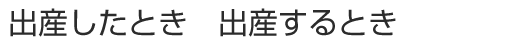 出産したとき　出産するとき