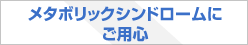 メタボリックシンドロームにご用心