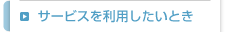 サービスを利用したいとき